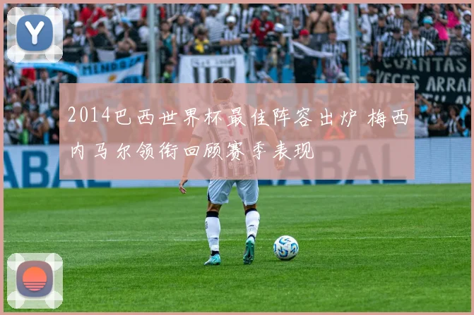2014巴西世界杯最佳阵容出炉 梅西内马尔领衔回顾赛季表现