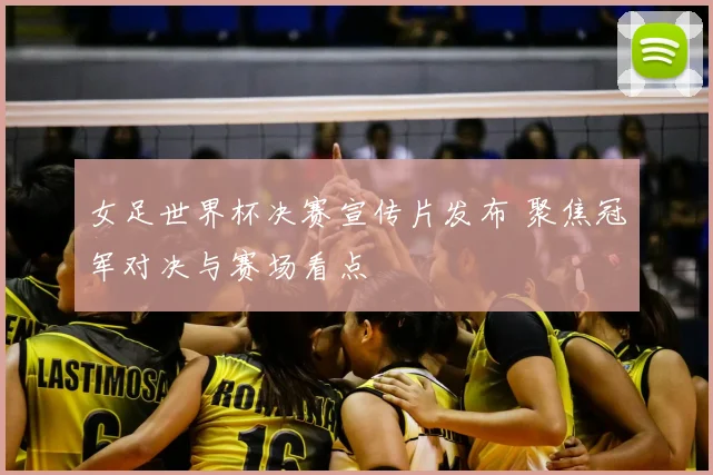女足世界杯决赛宣传片发布 聚焦冠军对决与赛场看点