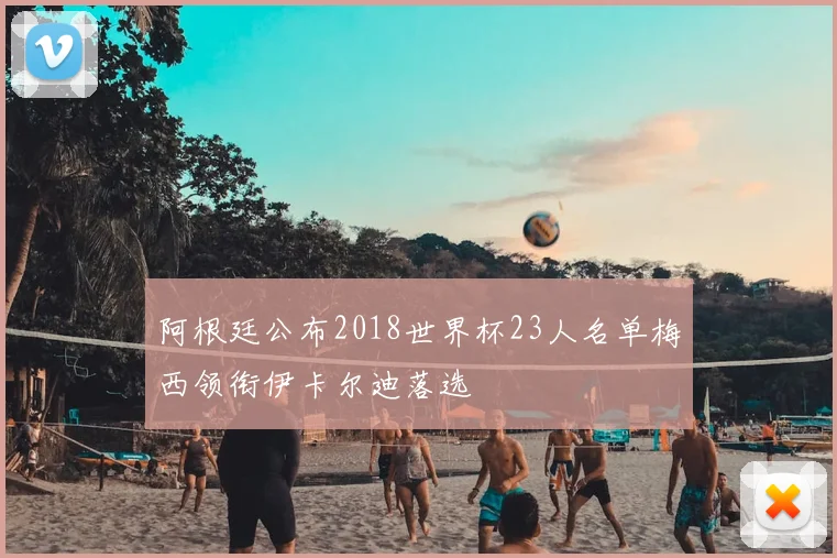 阿根廷公布2018世界杯23人名单梅西领衔伊卡尔迪落选