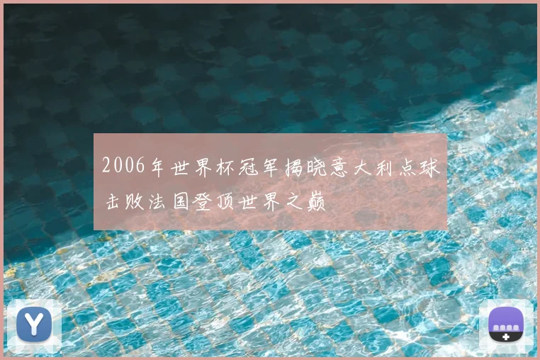2006年世界杯冠军揭晓意大利点球击败法国登顶世界之巅