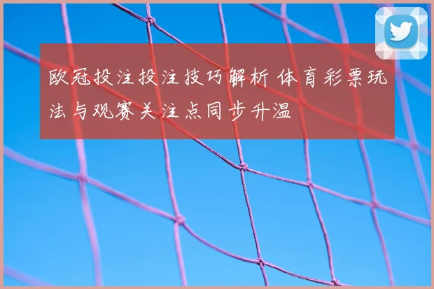 欧冠投注投注技巧解析 体育彩票玩法与观赛关注点同步升温