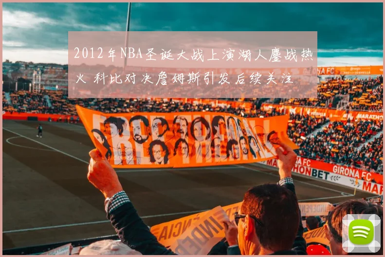 2012年NBA圣诞大战上演湖人鏖战热火 科比对决詹姆斯引发后续关注