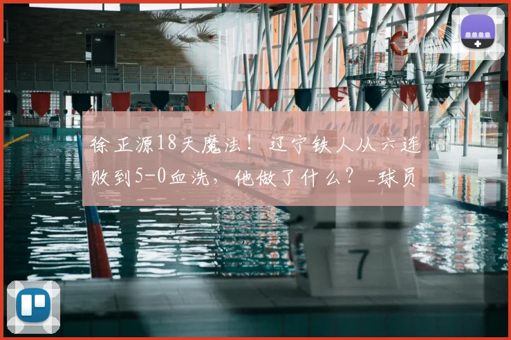 徐正源18天魔法!辽宁铁人从六连败到5-0血洗,他做了什么?_球员_战术_体能