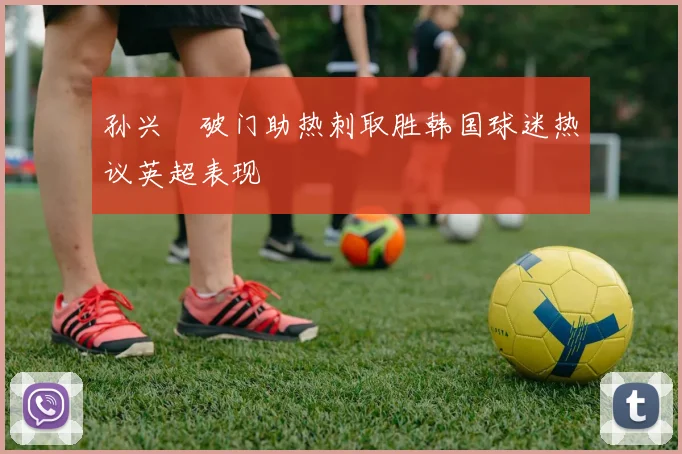 孙兴慜破门助热刺取胜韩国球迷热议英超表现