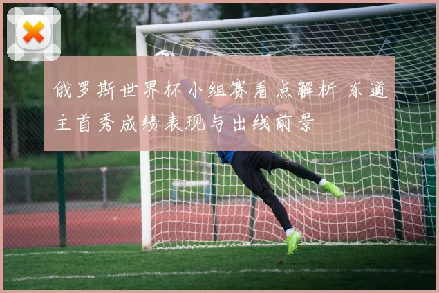俄罗斯世界杯小组赛看点解析 东道主首秀成绩表现与出线前景