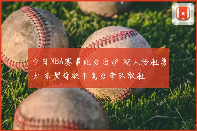 今日NBA赛事比分出炉 湖人险胜勇士 东契奇砍下高分带队取胜