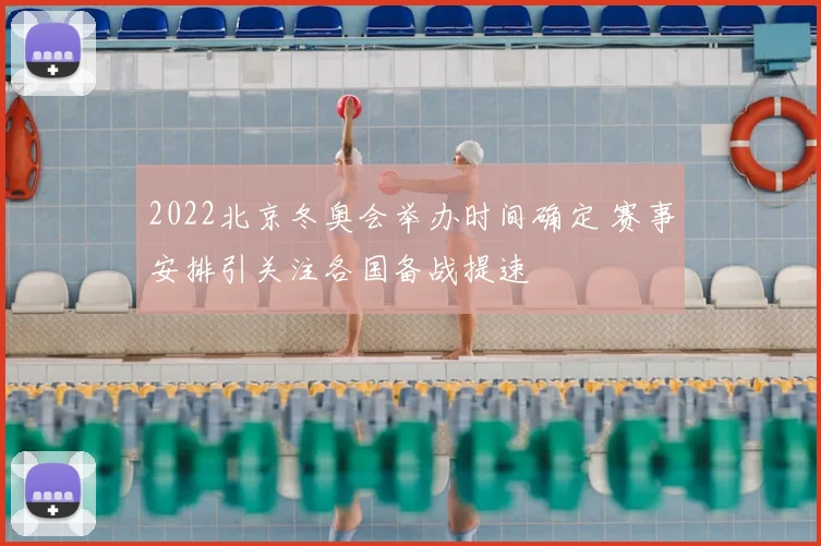 2022北京冬奥会举办时间确定 赛事安排引关注各国备战提速