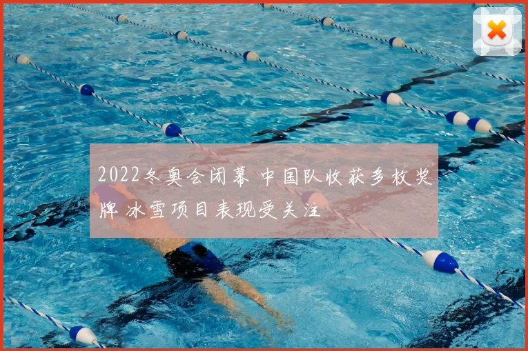 2022冬奥会闭幕 中国队收获多枚奖牌 冰雪项目表现受关注