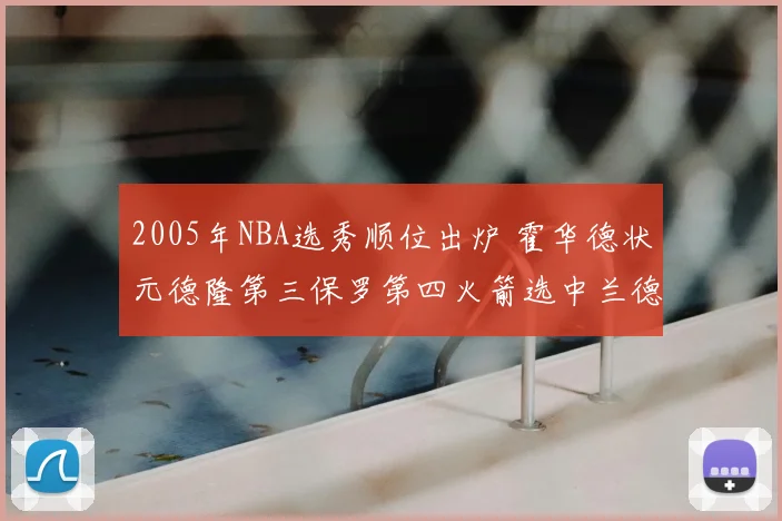 2005年NBA选秀顺位出炉 霍华德状元德隆第三保罗第四火箭选中兰德里