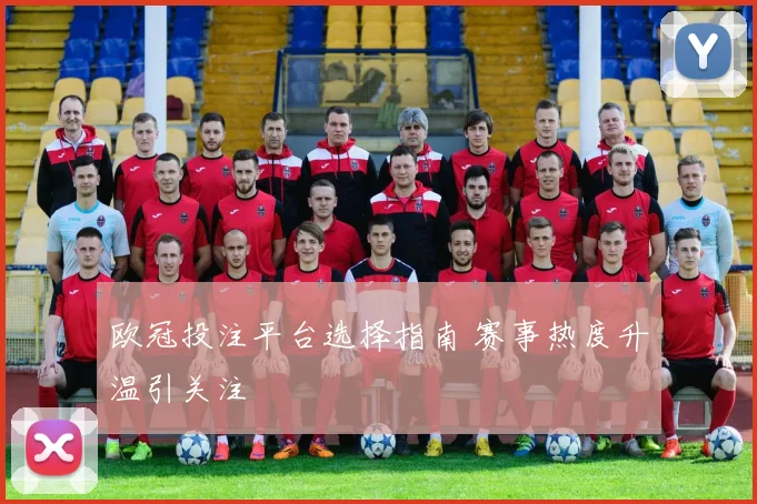 欧冠投注平台选择指南 赛事热度升温引关注