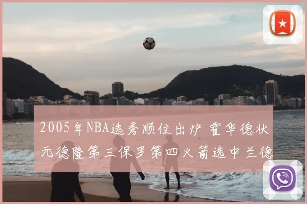 2005年NBA选秀顺位出炉 霍华德状元德隆第三保罗第四火箭选中兰德里