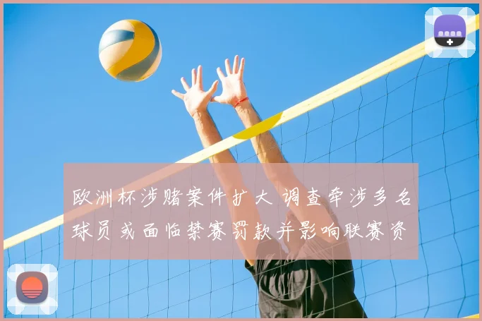 欧洲杯涉赌案件扩大 调查牵涉多名球员或面临禁赛罚款并影响联赛资格