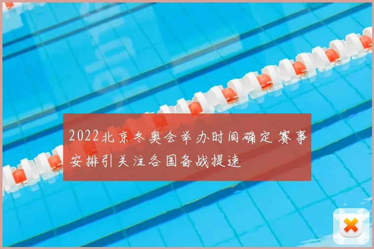 2022北京冬奥会举办时间确定 赛事安排引关注各国备战提速