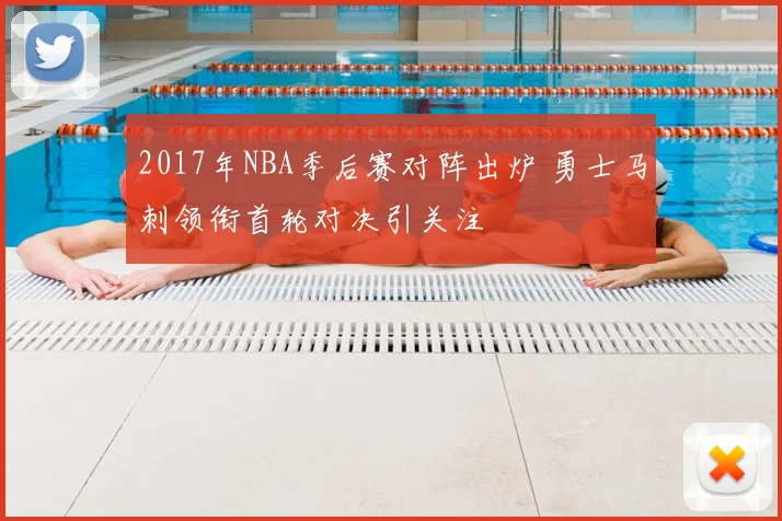 2017年NBA季后赛对阵出炉 勇士马刺领衔首轮对决引关注